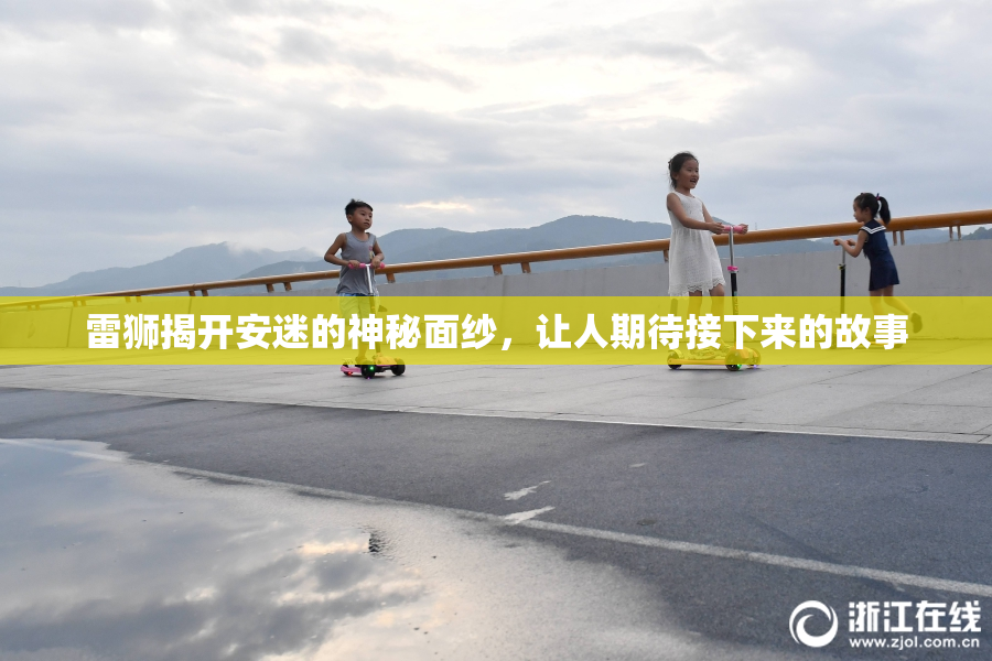 雷狮揭开安迷的神秘面纱，让人期待接下来的故事