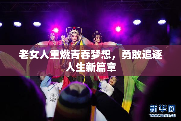 老女人重燃青春梦想，勇敢追逐人生新篇章
