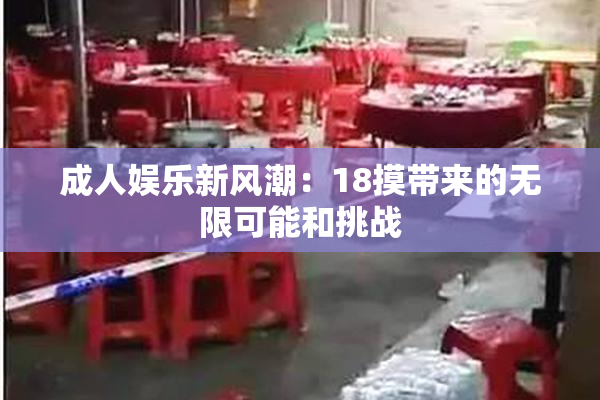 成人娱乐新风潮：18摸带来的无限可能和挑战