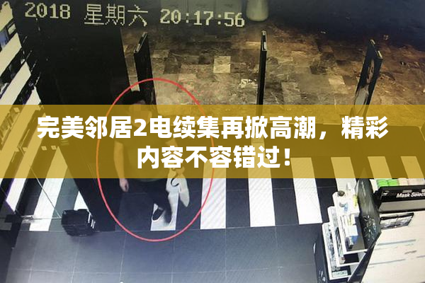 完美邻居2电续集再掀高潮，精彩内容不容错过！