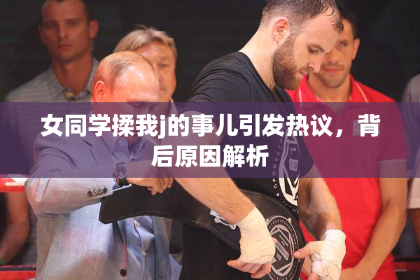 女同学揉我j的事儿引发热议，背后原因解析