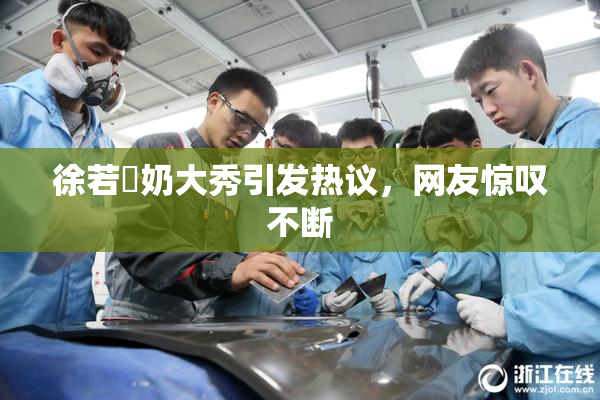 徐若瑄奶大秀引发热议，网友惊叹不断