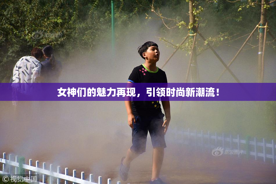 女神们的魅力再现，引领时尚新潮流！