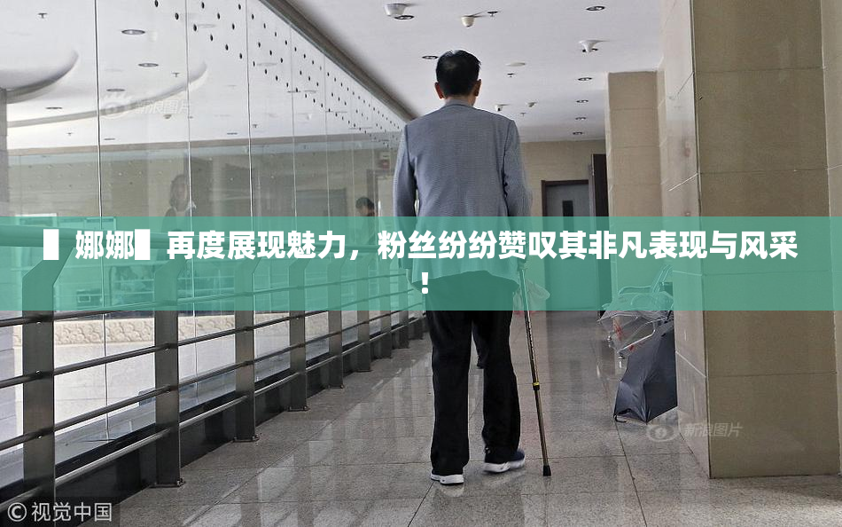 ▌娜娜▌再度展现魅力，粉丝纷纷赞叹其非凡表现与风采！