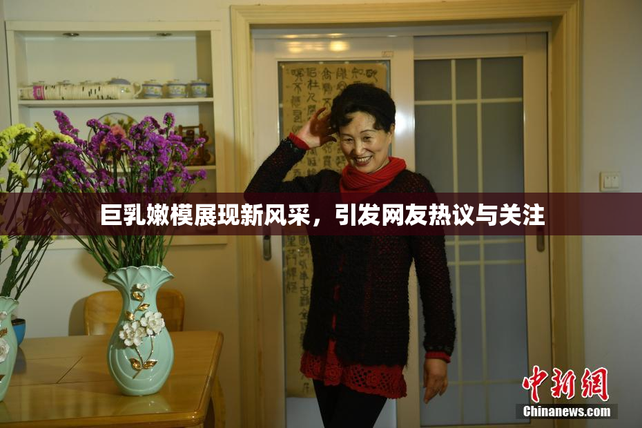 巨乳嫩模展现新风采，引发网友热议与关注