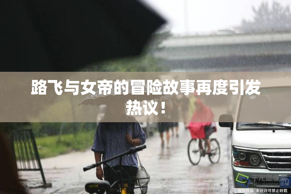 路飞与女帝的冒险故事再度引发热议！