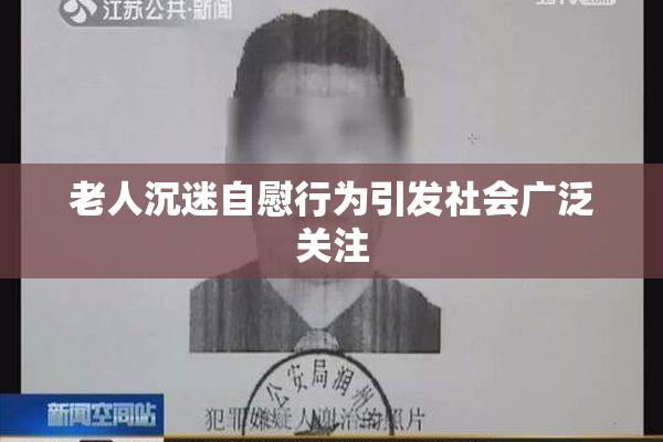 老人沉迷自慰行为引发社会广泛关注