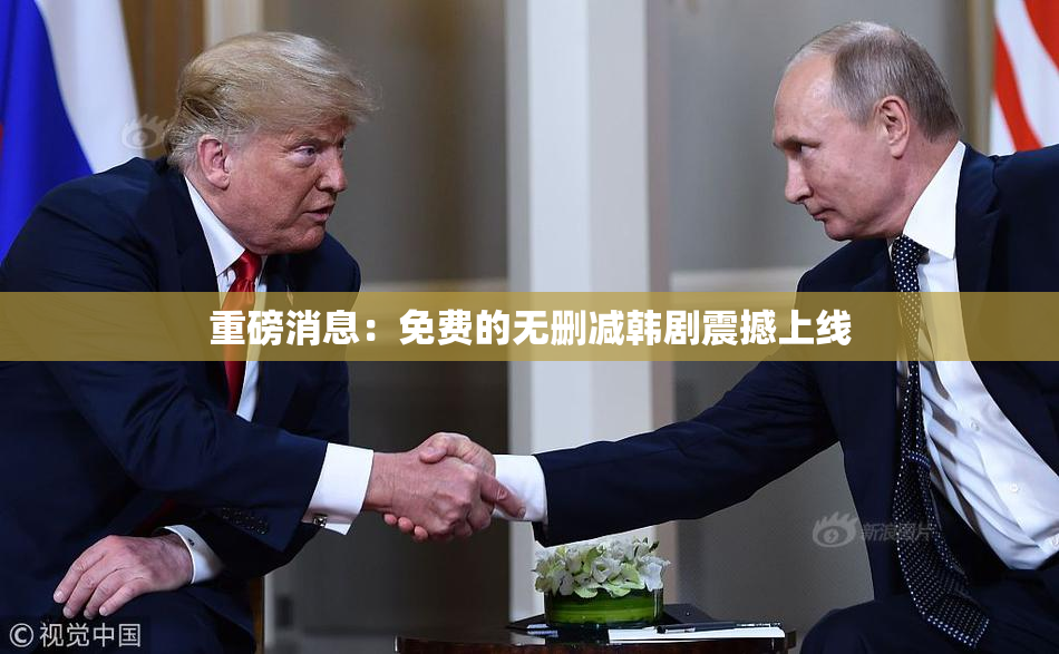 重磅消息：免费的无删减韩剧震撼上线