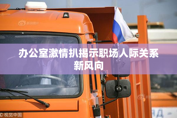 办公室激情扒揭示职场人际关系新风向