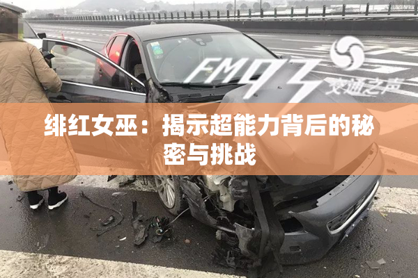 绯红女巫：揭示超能力背后的秘密与挑战