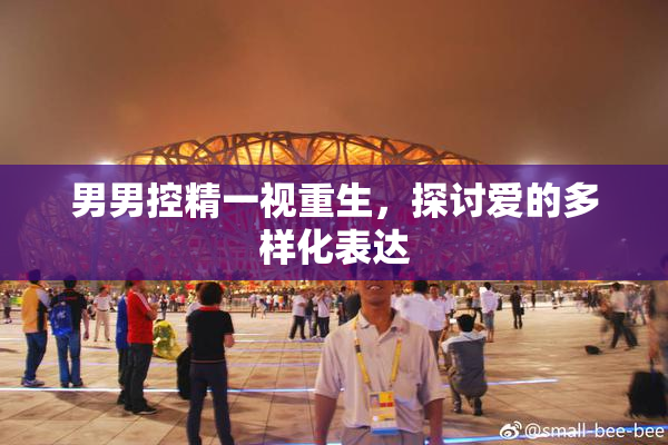 男男控精一视重生，探讨爱的多样化表达