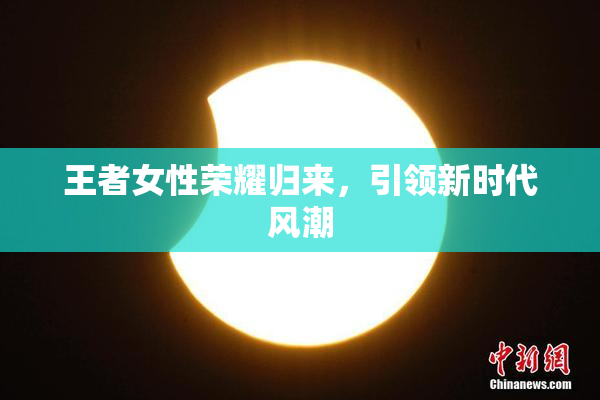 王者女性荣耀归来，引领新时代风潮