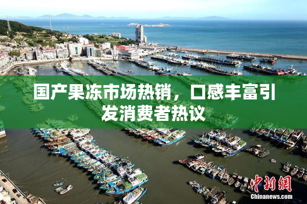 国产果冻市场热销，口感丰富引发消费者热议