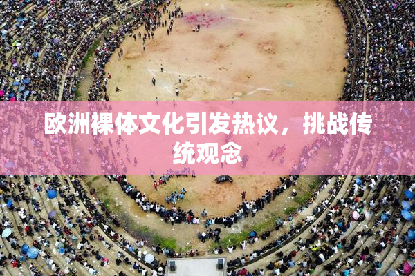欧洲裸体文化引发热议，挑战传统观念