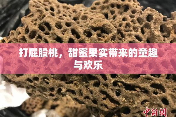 打屁股桃，甜蜜果实带来的童趣与欢乐