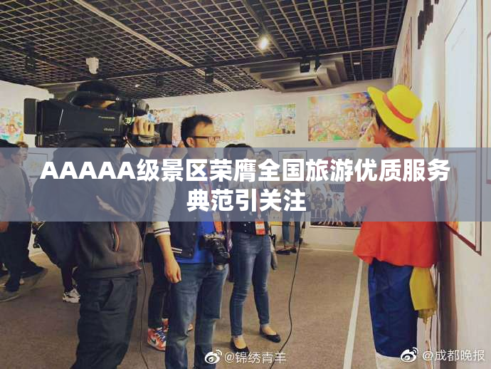 AAAAA级景区荣膺全国旅游优质服务典范引关注