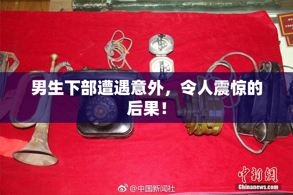 男生下部遭遇意外，令人震惊的后果！