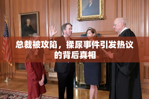 总裁被攻陷，揉尿事件引发热议的背后真相
