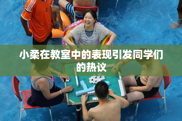 小柔在教室中的表现引发同学们的热议