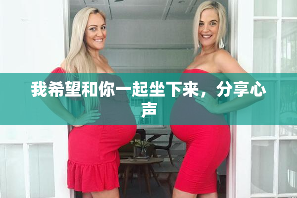 我希望和你一起坐下来，分享心声