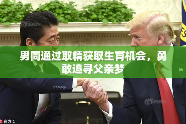 男同通过取精获取生育机会，勇敢追寻父亲梦