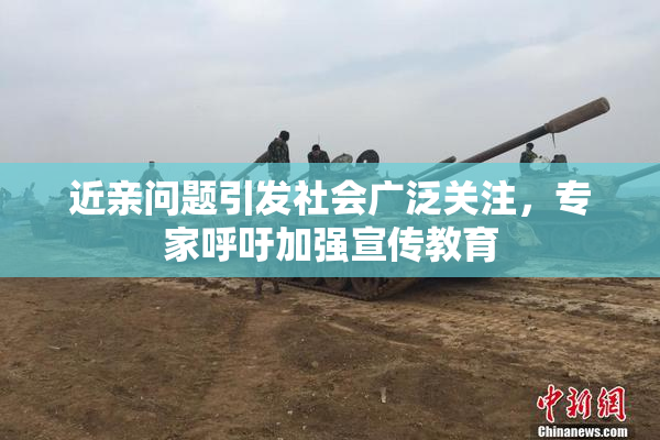 近亲问题引发社会广泛关注，专家呼吁加强宣传教育