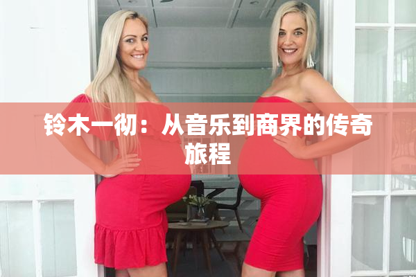 铃木一彻：从音乐到商界的传奇旅程
