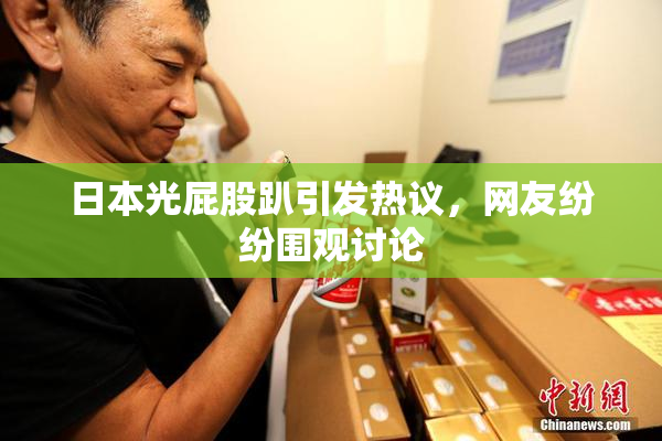 日本光屁股趴引发热议，网友纷纷围观讨论