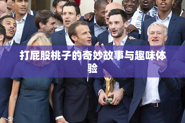 打屁股桃子的奇妙故事与趣味体验