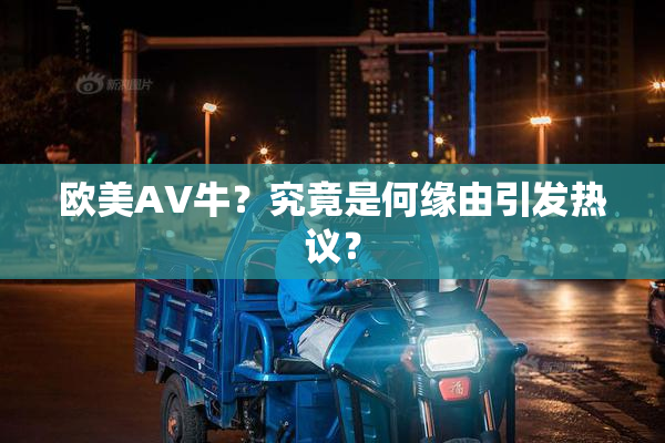 欧美AV牛？究竟是何缘由引发热议？