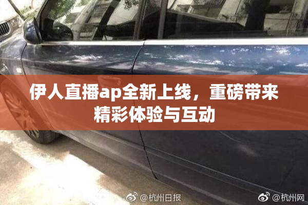 伊人直播ap全新上线，重磅带来精彩体验与互动