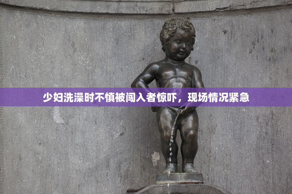 少妇洗澡时不慎被闯入者惊吓，现场情况紧急