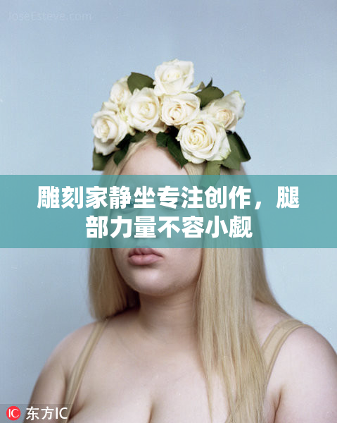 雕刻家静坐专注创作，腿部力量不容小觑