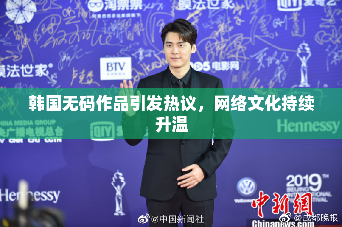韩国无码作品引发热议，网络文化持续升温