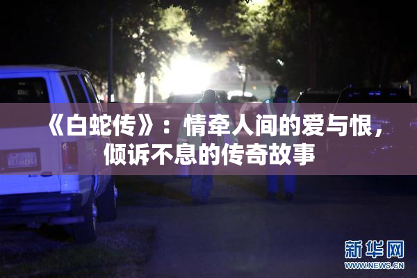 《白蛇传》：情牵人间的爱与恨，倾诉不息的传奇故事