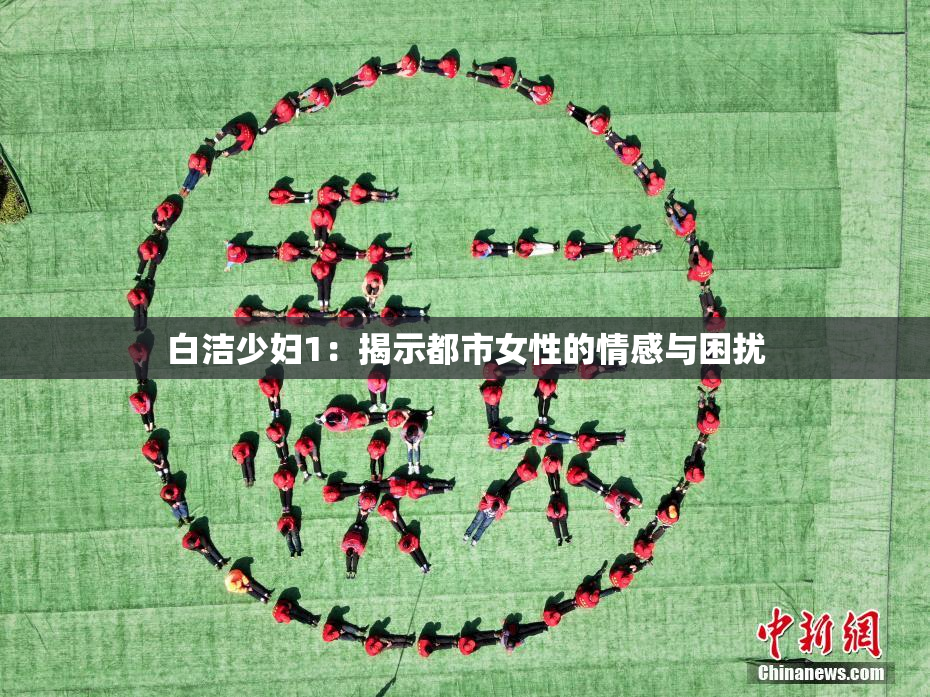 白洁少妇1：揭示都市女性的情感与困扰