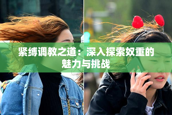 紧缚调教之道：深入探索奴重的魅力与挑战