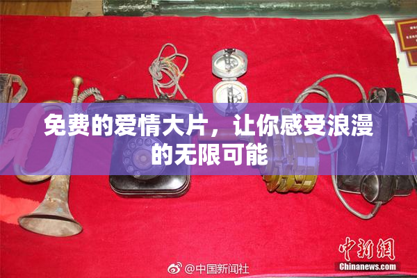 免费的爱情大片，让你感受浪漫的无限可能