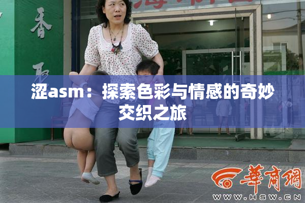 涩asm：探索色彩与情感的奇妙交织之旅