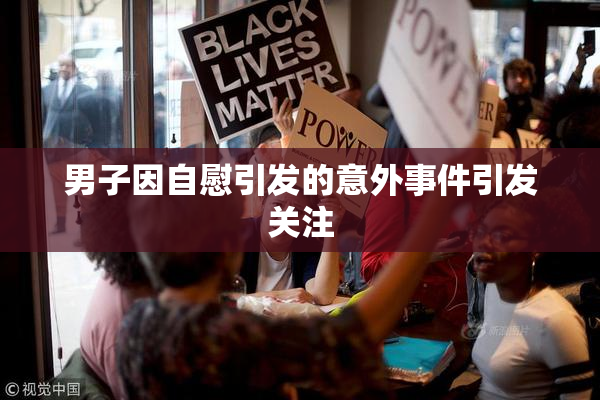 男子因自慰引发的意外事件引发关注