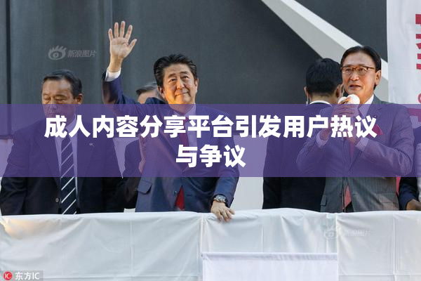 成人内容分享平台引发用户热议与争议