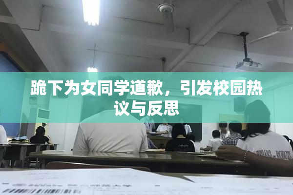 跪下为女同学道歉，引发校园热议与反思
