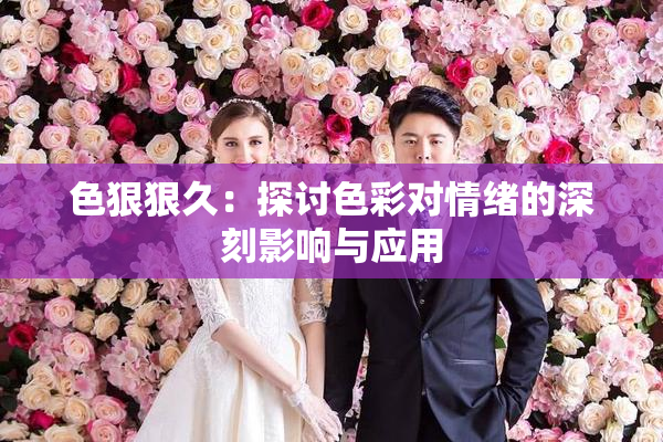 色狠狠久：探讨色彩对情绪的深刻影响与应用