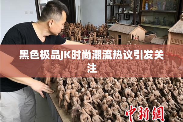 黑色极品JK时尚潮流热议引发关注