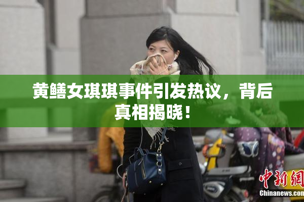 黄鳝女琪琪事件引发热议，背后真相揭晓！
