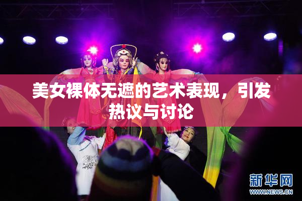 美女裸体无遮的艺术表现，引发热议与讨论