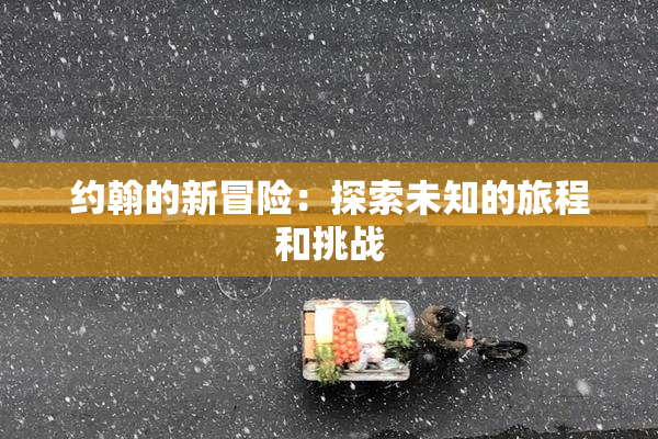约翰的新冒险：探索未知的旅程和挑战