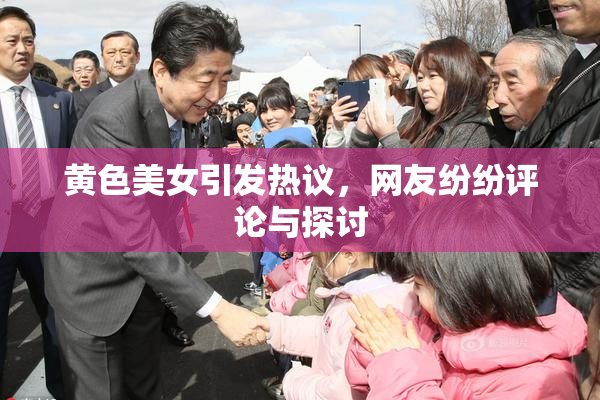 黄色美女引发热议，网友纷纷评论与探讨