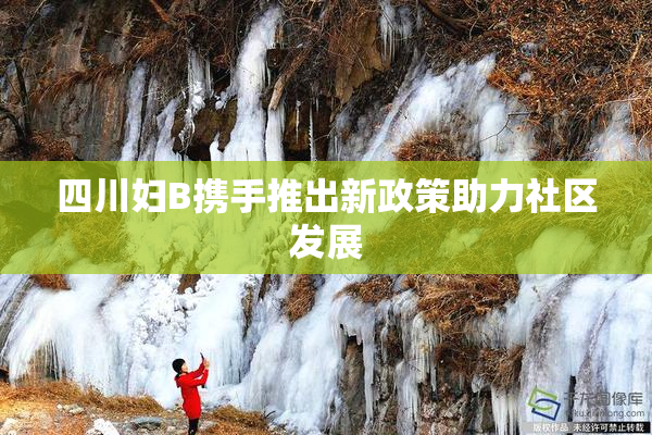 四川妇B携手推出新政策助力社区发展