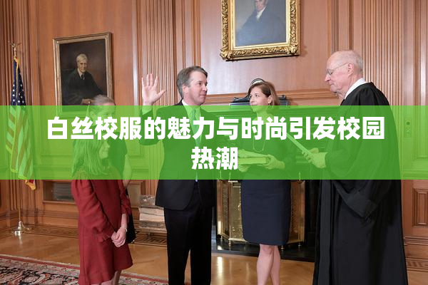 白丝校服的魅力与时尚引发校园热潮